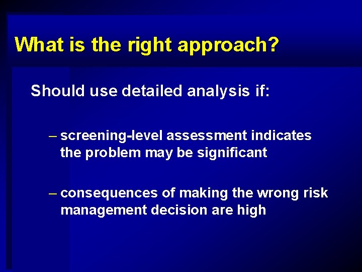What is the right approach? Should use detailed analysis if: – screening-level assessment indicates
