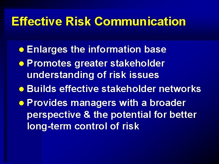 Effective Risk Communication l Enlarges the information base l Promotes greater stakeholder understanding of