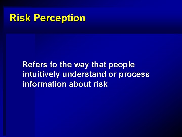 Risk Perception Refers to the way that people intuitively understand or process information about