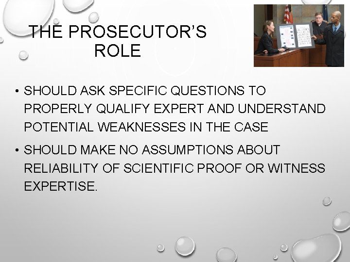 THE PROSECUTOR’S ROLE • SHOULD ASK SPECIFIC QUESTIONS TO PROPERLY QUALIFY EXPERT AND UNDERSTAND
