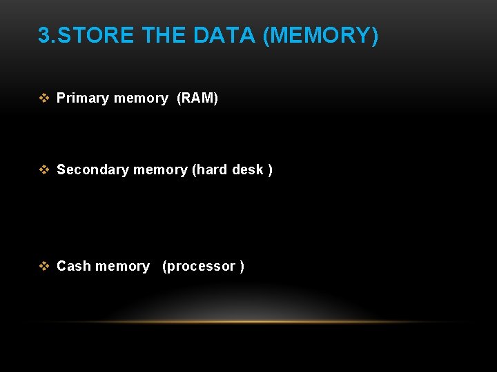 3. STORE THE DATA (MEMORY) v Primary memory (RAM) v Secondary memory (hard desk