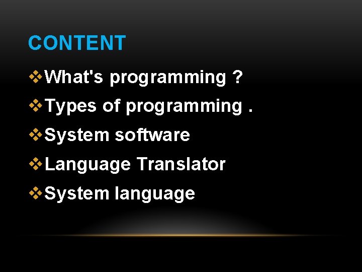 CONTENT v. What's programming ? v. Types of programming. v. System software v. Language