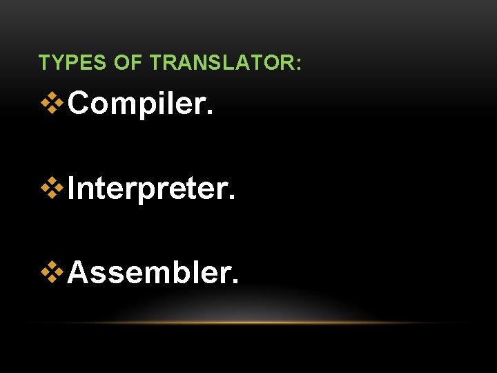 TYPES OF TRANSLATOR: v. Compiler. v. Interpreter. v. Assembler. 