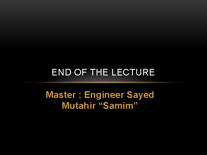 END OF THE LECTURE Master : Engineer Sayed Mutahir “Samim” 