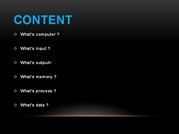 CONTENT v What's computer ? v What's input ? v What's output> v What's