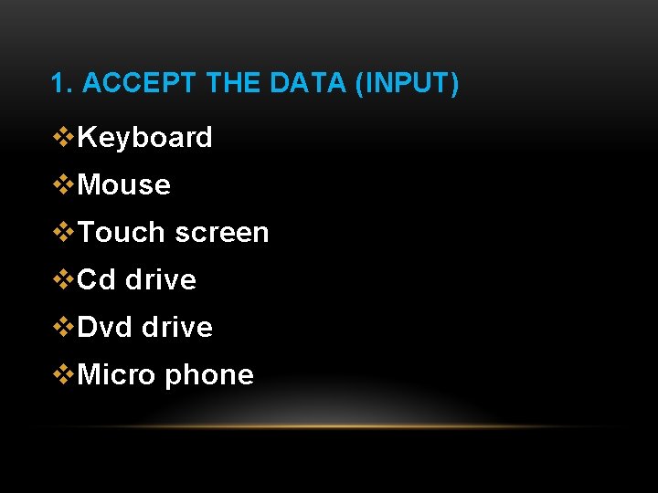 1. ACCEPT THE DATA (INPUT) v. Keyboard v. Mouse v. Touch screen v. Cd