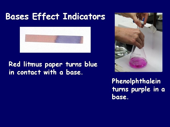 Bases Effect Indicators Red litmus paper turns blue in contact with a base. Phenolphthalein
