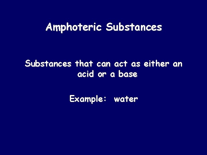 Amphoteric Substances that can act as either an acid or a base Example: water