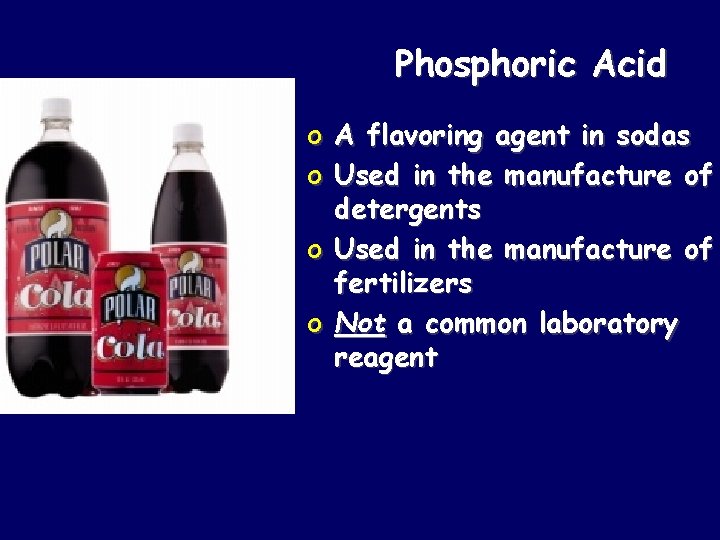 Phosphoric Acid o A flavoring agent in sodas o Used in the manufacture of