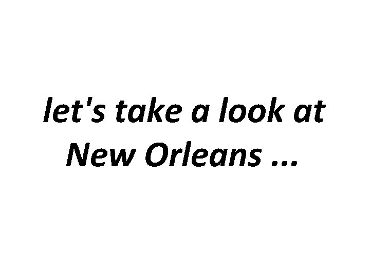 let's take a look at New Orleans. . . 
