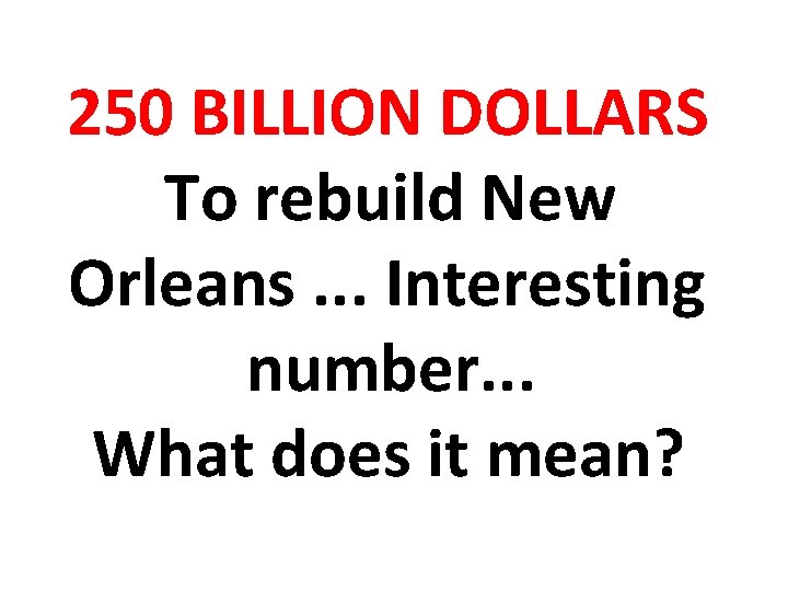 250 BILLION DOLLARS To rebuild New Orleans. . . Interesting number. . . What