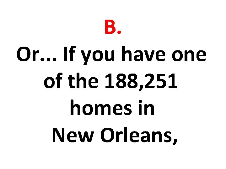 B. Or. . . If you have one of the 188, 251 homes in