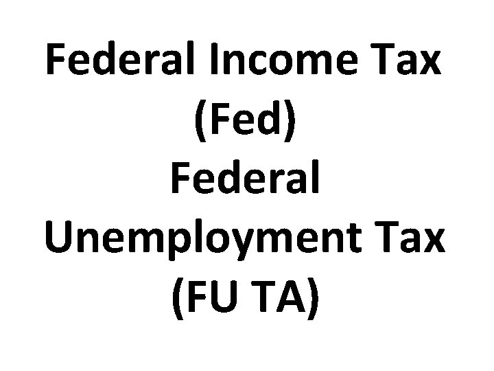 Federal Income Tax (Fed) Federal Unemployment Tax (FU TA) 