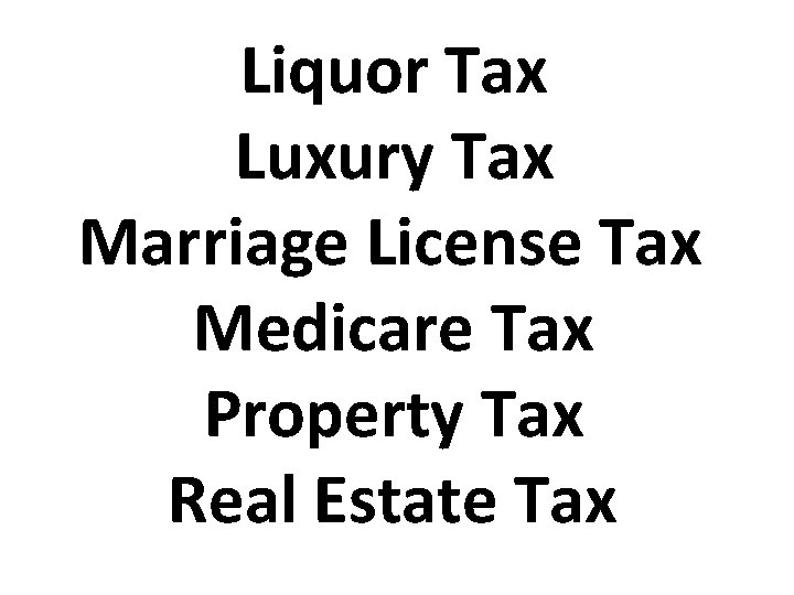 Liquor Tax Luxury Tax Marriage License Tax Medicare Tax Property Tax Real Estate Tax