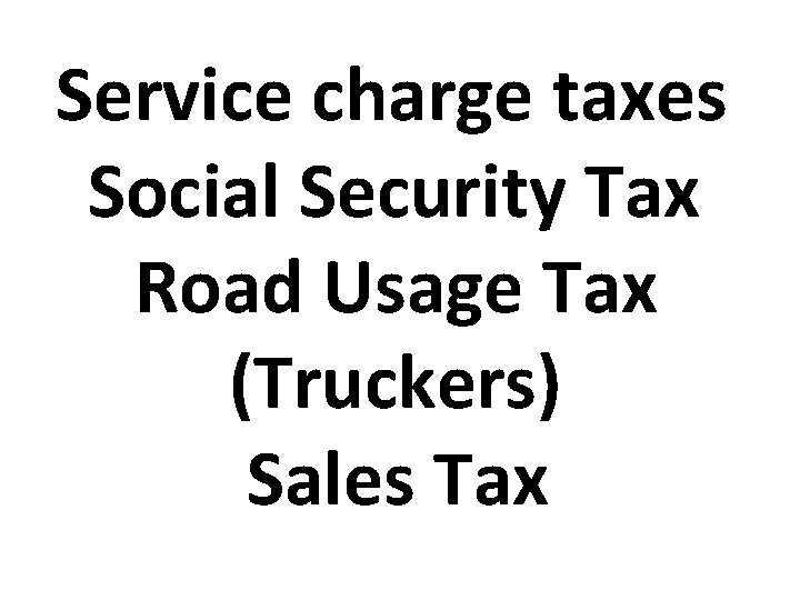 Service charge taxes Social Security Tax Road Usage Tax (Truckers) Sales Tax 