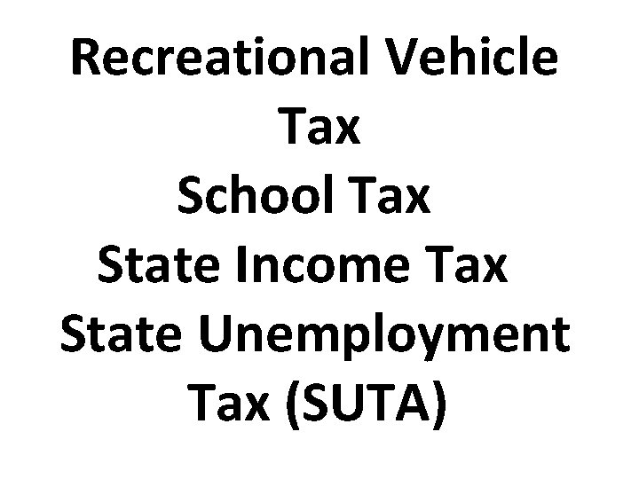 Recreational Vehicle Tax School Tax State Income Tax State Unemployment Tax (SUTA) 