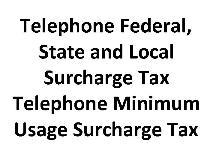 Telephone Federal, State and Local Surcharge Tax Telephone Minimum Usage Surcharge Tax 