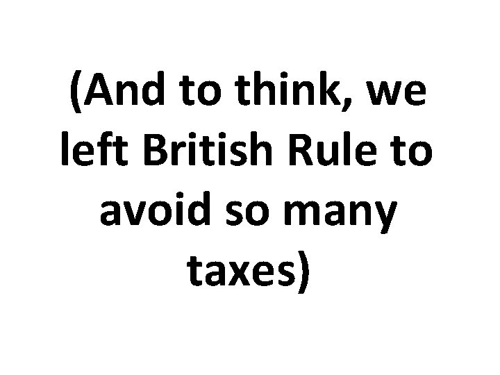 (And to think, we left British Rule to avoid so many taxes) 