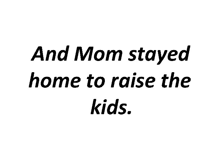 And Mom stayed home to raise the kids. 