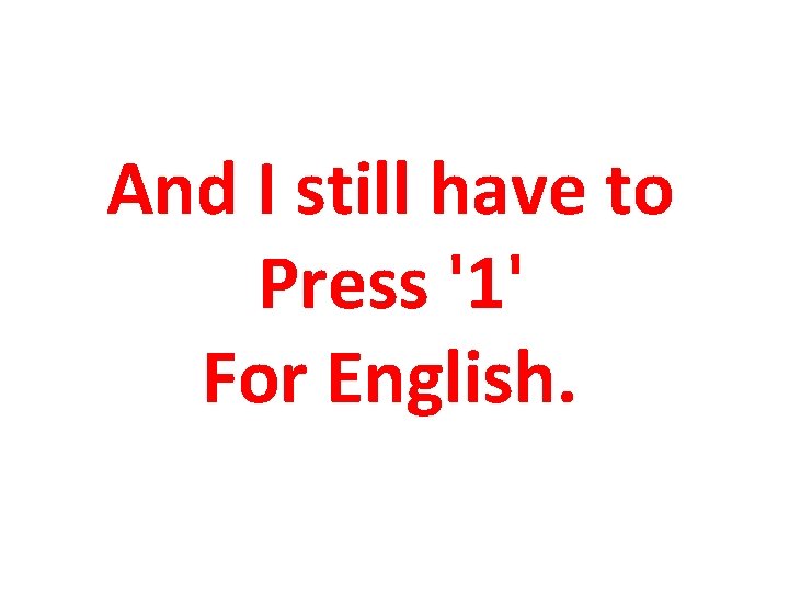 And I still have to Press '1' For English. 
