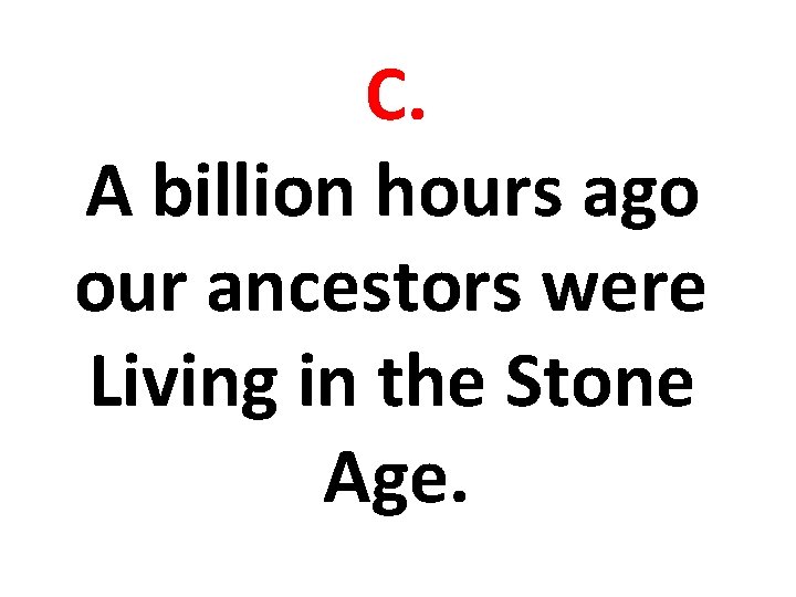 C. A billion hours ago our ancestors were Living in the Stone Age. 