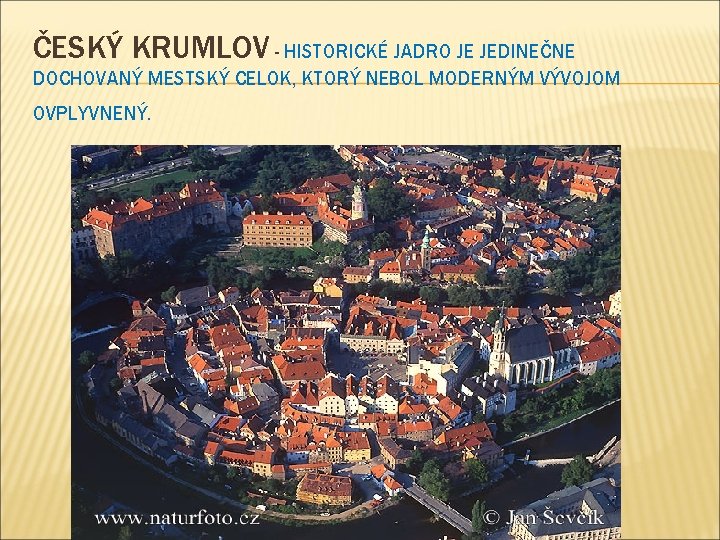 ČESKÝ KRUMLOV - HISTORICKÉ JADRO JE JEDINEČNE DOCHOVANÝ MESTSKÝ CELOK, KTORÝ NEBOL MODERNÝM VÝVOJOM