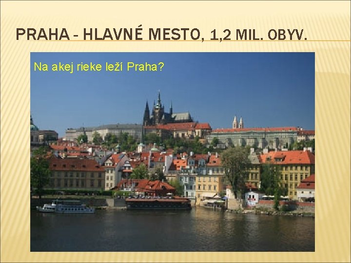 PRAHA - HLAVNÉ MESTO, 1, 2 MIL. OBYV. Na akej rieke leží Praha? 