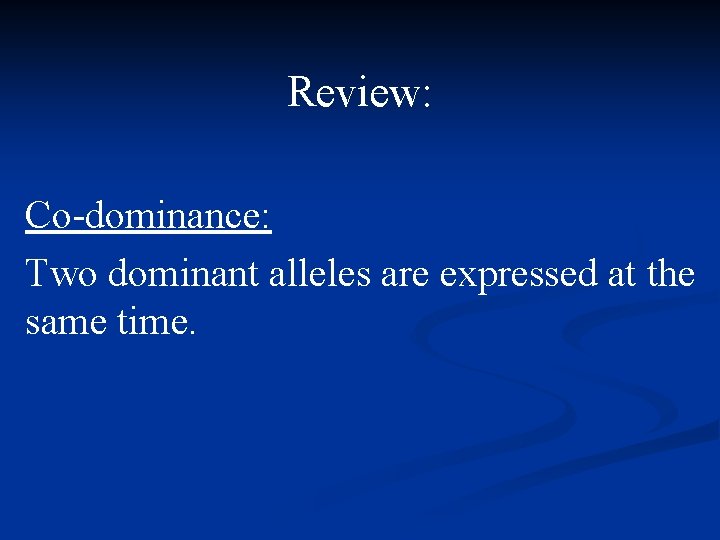 Review: Co-dominance: Two dominant alleles are expressed at the same time. 