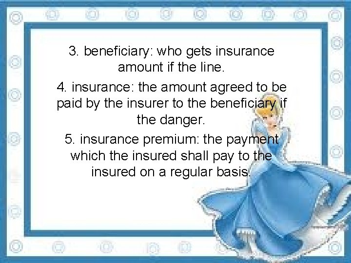3. beneficiary: who gets insurance amount if the line. 4. insurance: the amount agreed