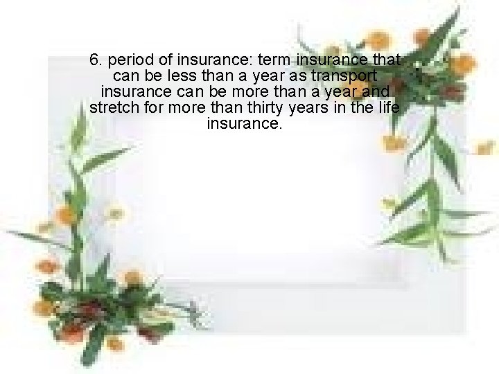 6. period of insurance: term insurance that can be less than a year as