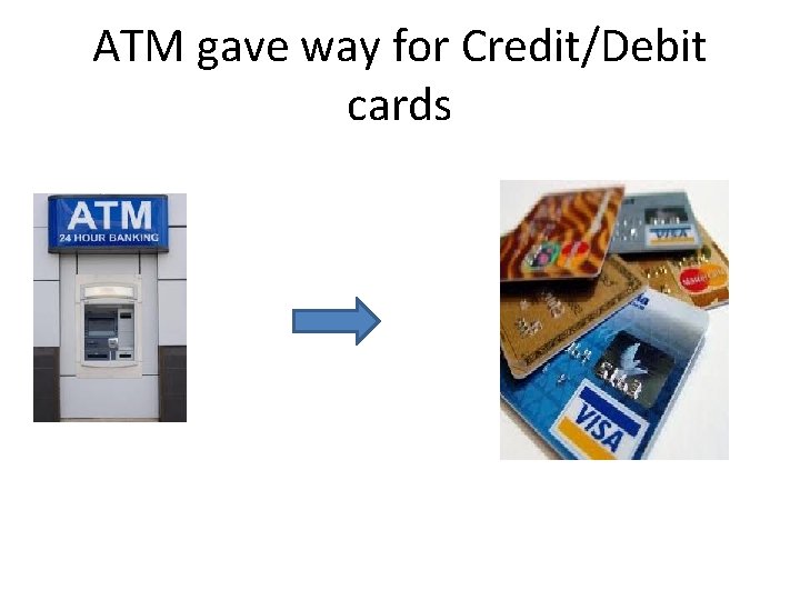 ATM gave way for Credit/Debit cards 
