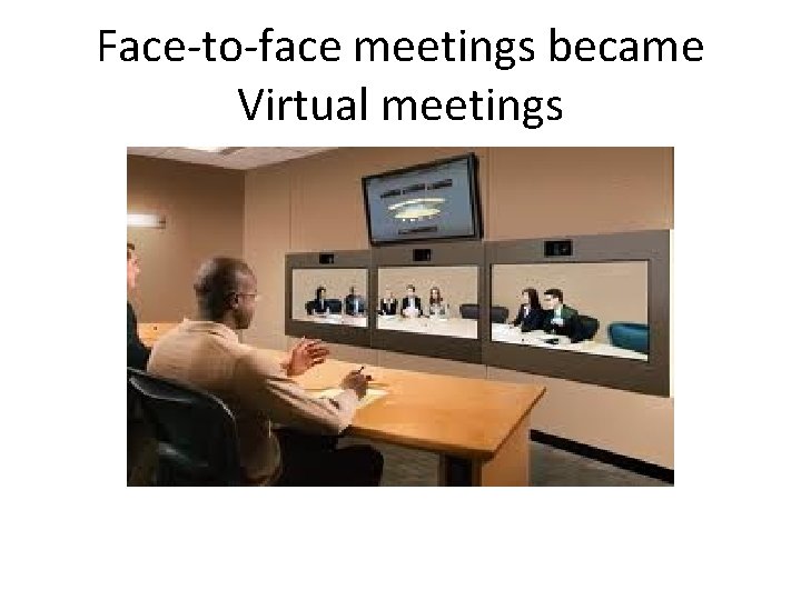Face-to-face meetings became Virtual meetings 