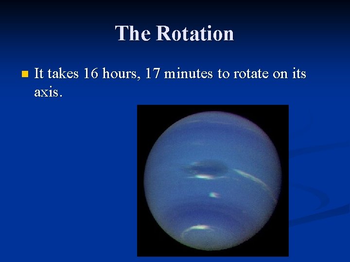The Rotation n It takes 16 hours, 17 minutes to rotate on its axis.