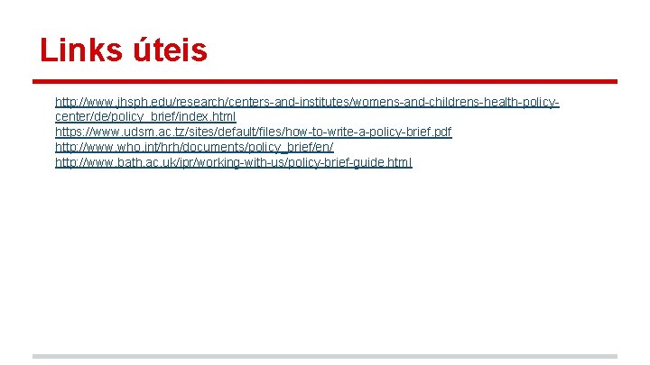 Links úteis http: //www. jhsph. edu/research/centers-and-institutes/womens-and-childrens-health-policycenter/de/policy_brief/index. html https: //www. udsm. ac. tz/sites/default/files/how-to-write-a-policy-brief. pdf http: