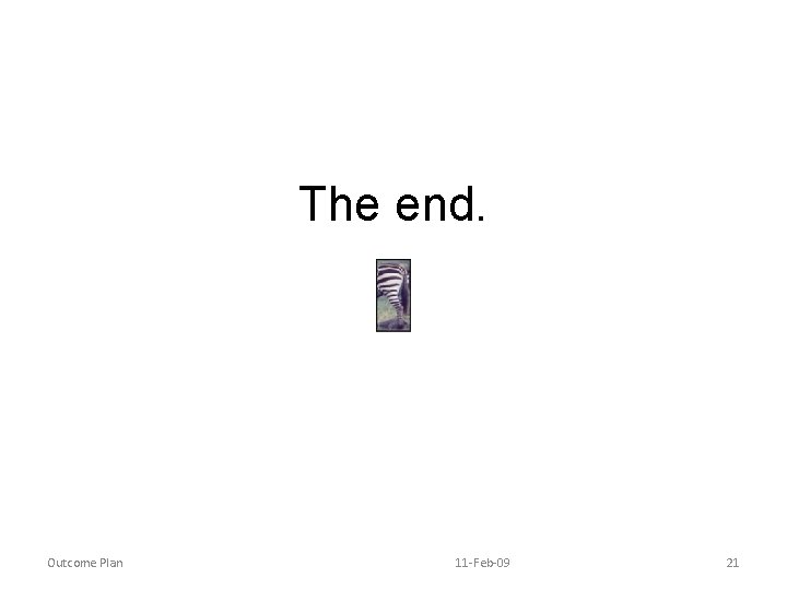 The end. Outcome Plan 11 -Feb-09 21 