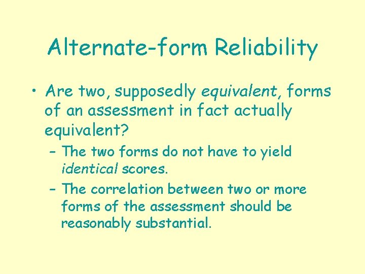 Alternate-form Reliability • Are two, supposedly equivalent, forms of an assessment in fact actually