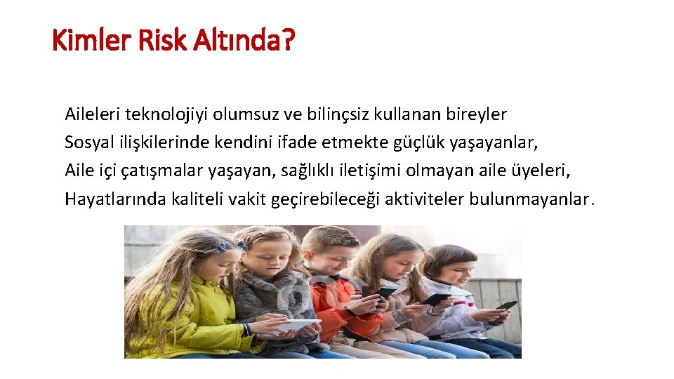 Kimler Risk Altında? Aileleri teknolojiyi olumsuz ve bilinçsiz kullanan bireyler Sosyal ilişkilerinde kendini ifade