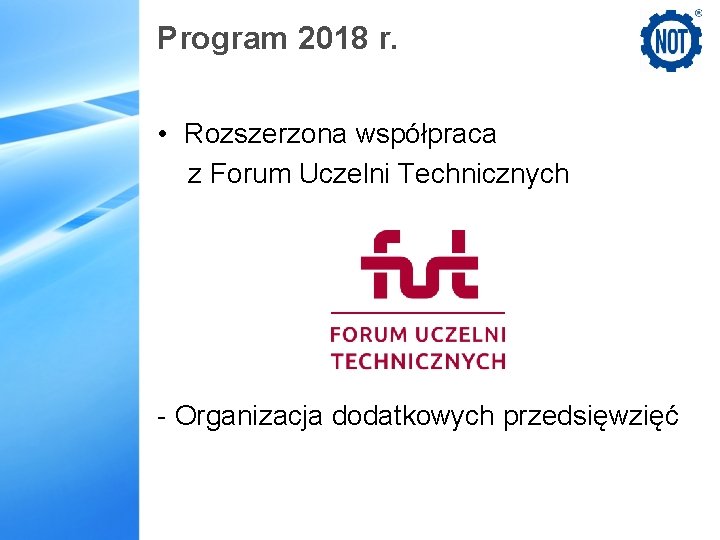 Program 2018 r. • Rozszerzona współpraca z Forum Uczelni Technicznych - Organizacja dodatkowych przedsięwzięć