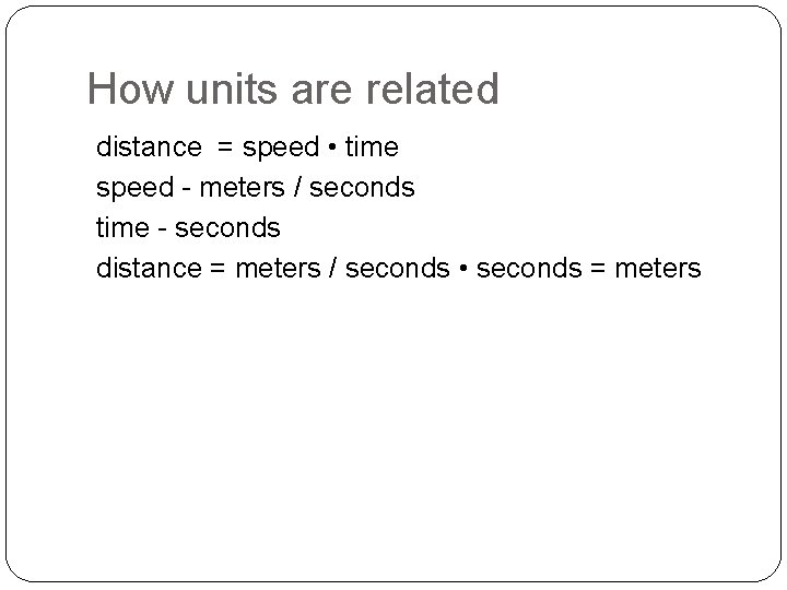 How units are related distance = speed • time speed - meters / seconds