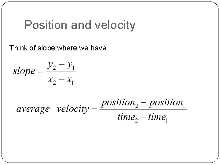 Position and velocity Think of slope where we have 