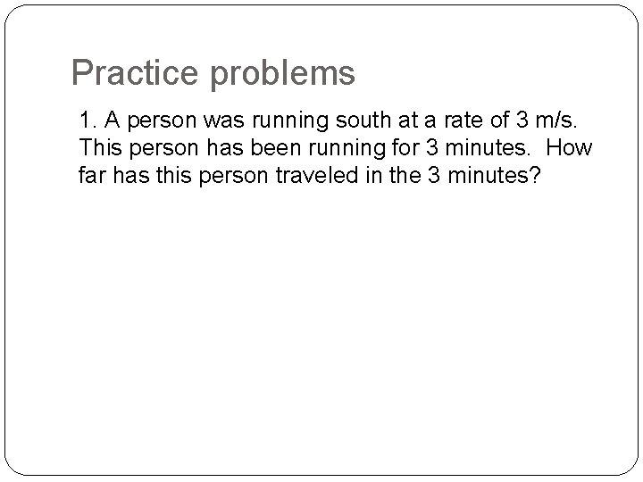 Practice problems 1. A person was running south at a rate of 3 m/s.