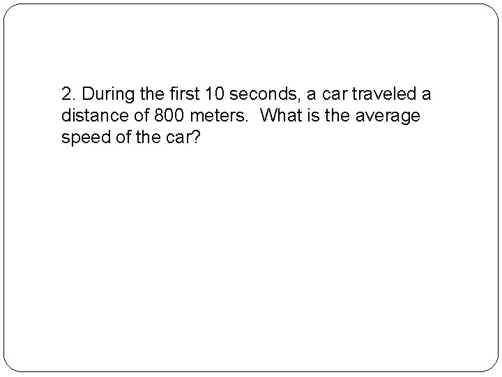 2. During the first 10 seconds, a car traveled a distance of 800 meters.