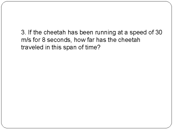 3. If the cheetah has been running at a speed of 30 m/s for