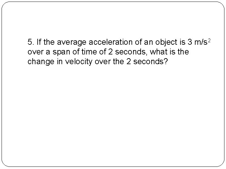 5. If the average acceleration of an object is 3 m/s 2 over a