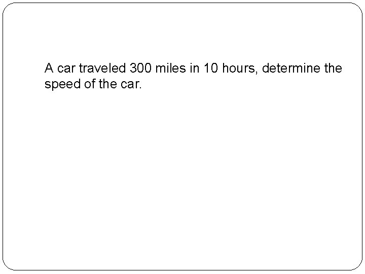 A car traveled 300 miles in 10 hours, determine the speed of the car.