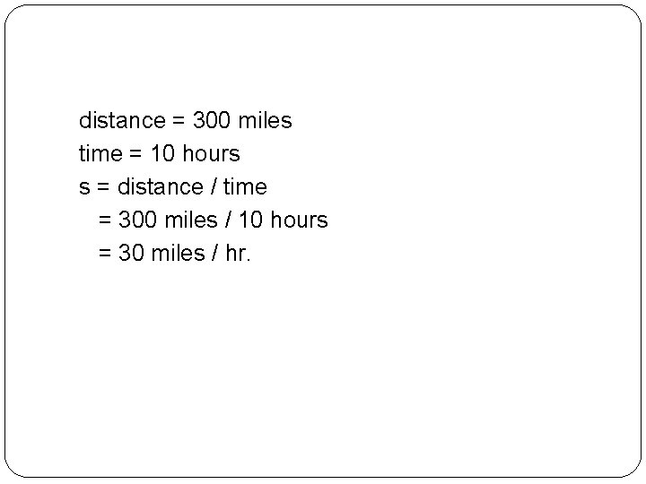 distance = 300 miles time = 10 hours s = distance / time =