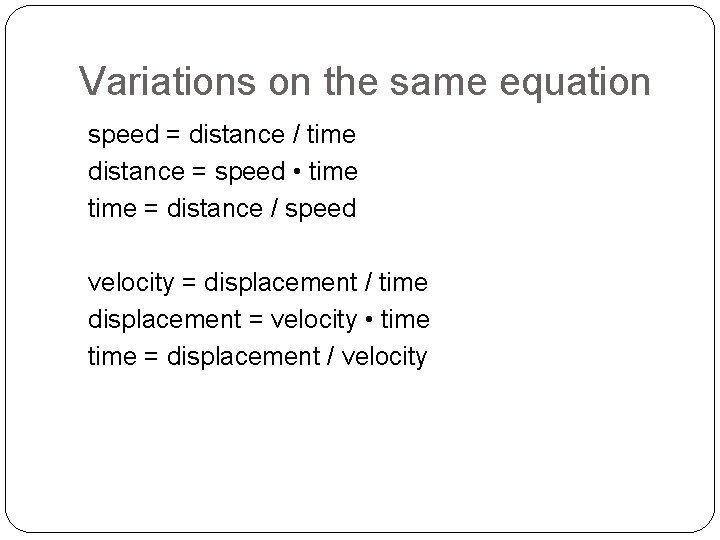 Variations on the same equation speed = distance / time distance = speed •