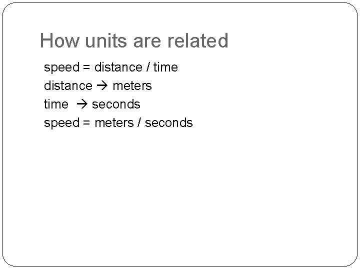 How units are related speed = distance / time distance meters time seconds speed
