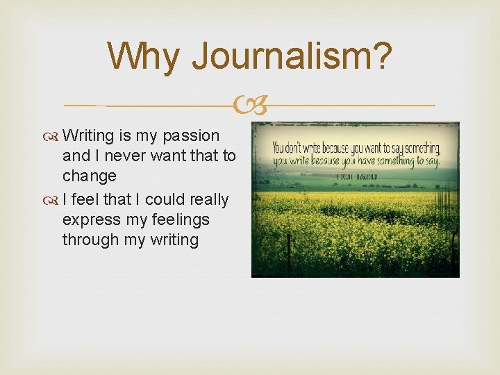 Why Journalism? Writing is my passion and I never want that to change I