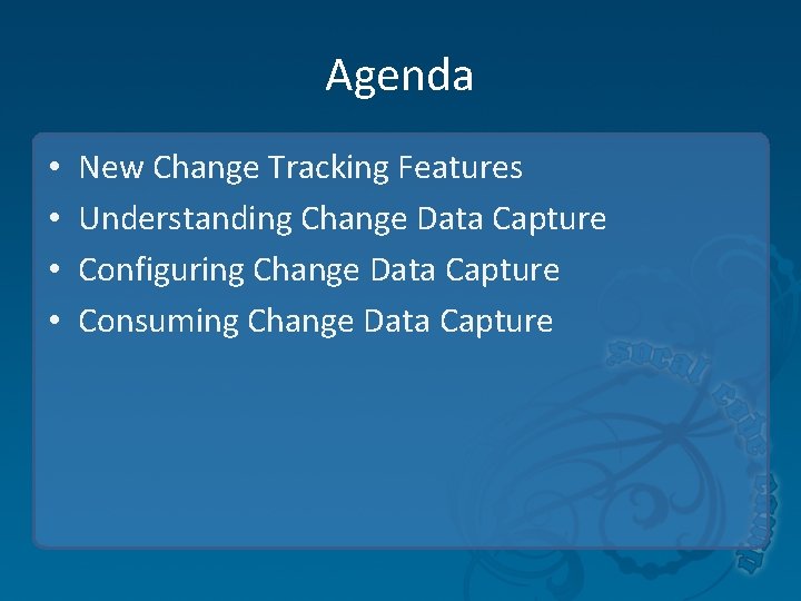 Agenda • • New Change Tracking Features Understanding Change Data Capture Configuring Change Data Agenda • • New Change Tracking Features Understanding Change Data Capture Configuring Change Data